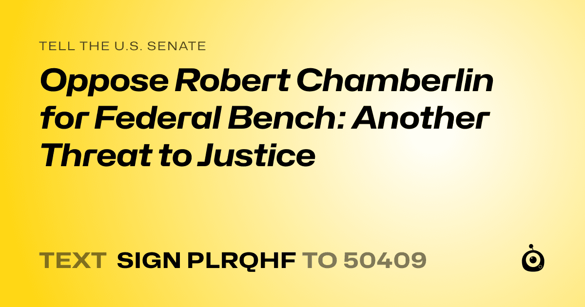 A shareable card that reads "tell the U.S. Senate: Oppose Robert Chamberlin for Federal Bench: Another Threat to Justice" followed by "text sign PLRQHF to 50409"