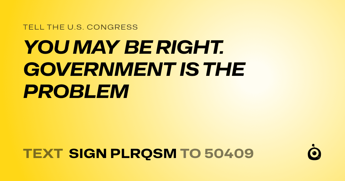 A shareable card that reads "tell the U.S. Congress: YOU MAY BE RIGHT. GOVERNMENT IS THE PROBLEM" followed by "text sign PLRQSM to 50409"