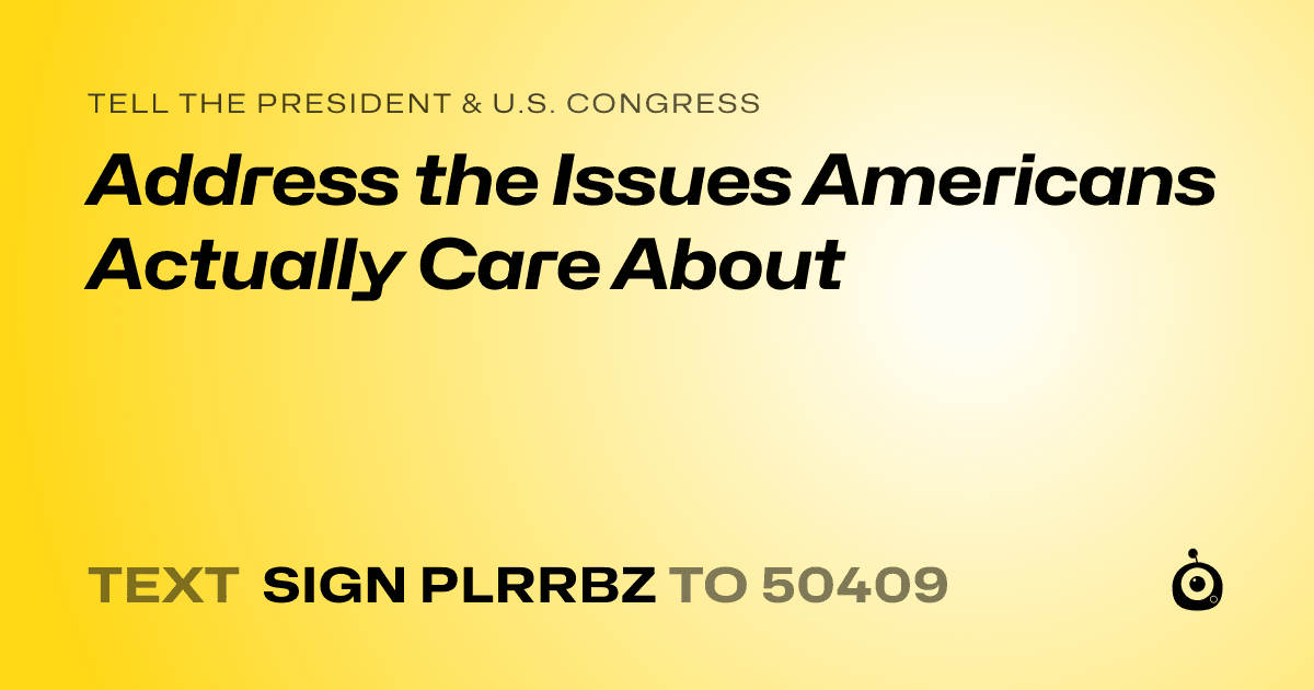 A shareable card that reads "tell the President & U.S. Congress: Address the Issues Americans Actually Care About" followed by "text sign PLRRBZ to 50409"