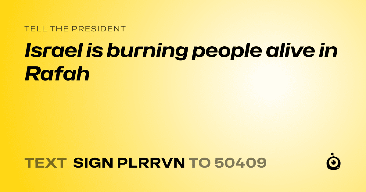 A shareable card that reads "tell the President: Israel is burning people alive in Rafah" followed by "text sign PLRRVN to 50409"