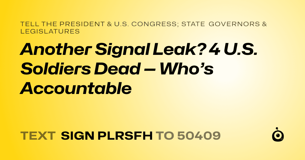 A shareable card that reads "tell the President & U.S. Congress; State Governors & Legislatures: Another Signal Leak? 4 U.S. Soldiers Dead — Who’s Accountable" followed by "text sign PLRSFH to 50409"
