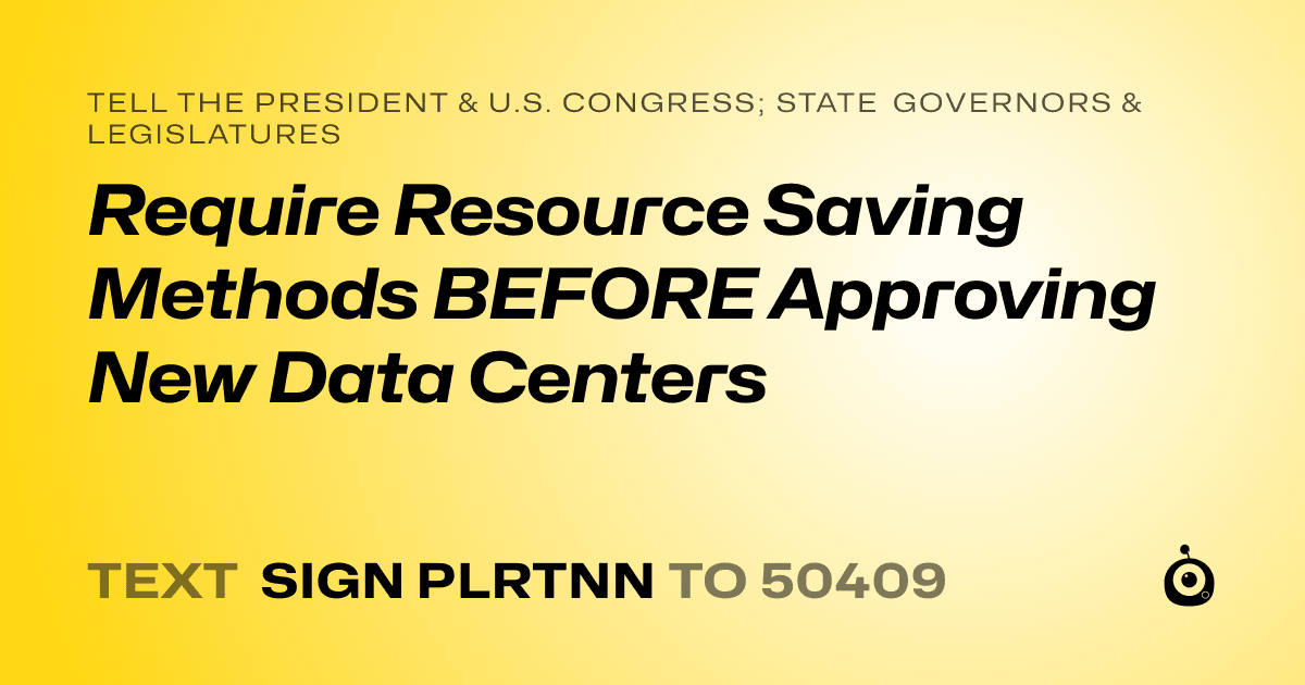 A shareable card that reads "tell the President & U.S. Congress; State Governors & Legislatures: Require Resource Saving Methods BEFORE Approving New Data Centers" followed by "text sign PLRTNN to 50409"