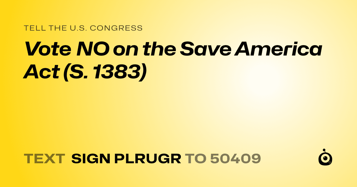 A shareable card that reads "tell the U.S. Congress: Vote NO on the Save America Act (S. 1383)" followed by "text sign PLRUGR to 50409"