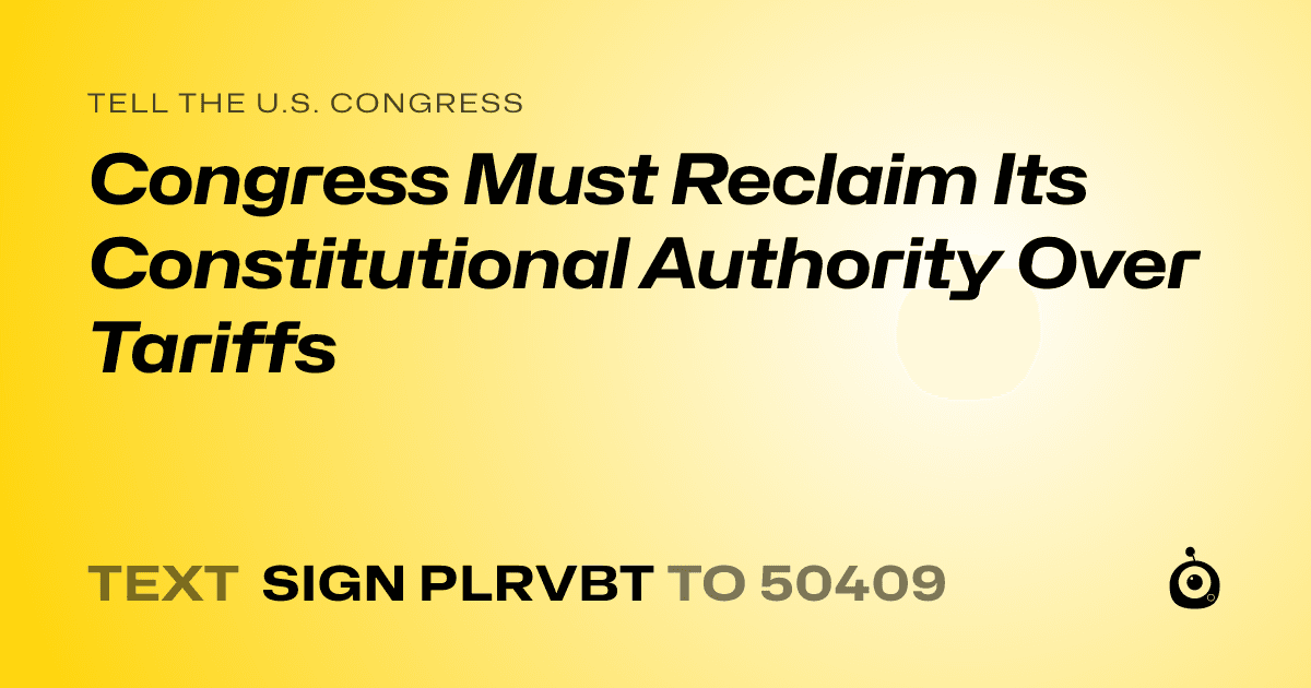 A shareable card that reads "tell the U.S. Congress: Congress Must Reclaim Its Constitutional Authority Over Tariffs" followed by "text sign PLRVBT to 50409"