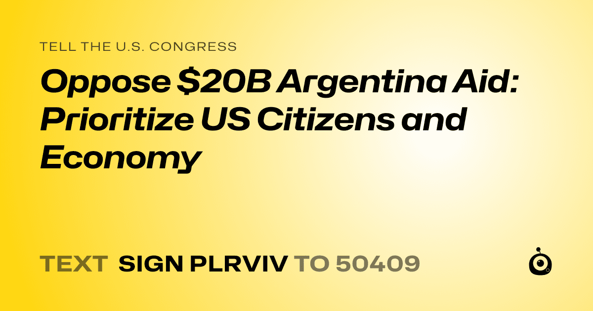 A shareable card that reads "tell the U.S. Congress: Oppose $20B Argentina Aid: Prioritize US Citizens and Economy" followed by "text sign PLRVIV to 50409"