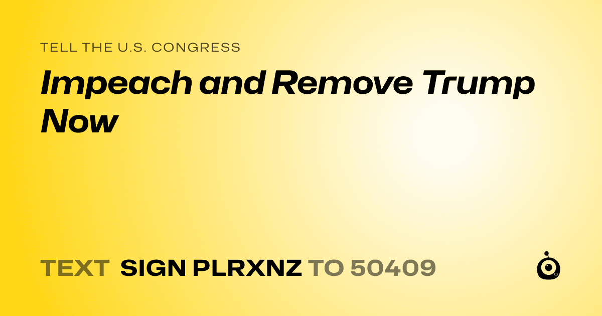 A shareable card that reads "tell the U.S. Congress: Impeach and Remove Trump Now" followed by "text sign PLRXNZ to 50409"