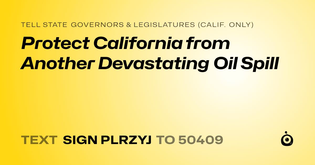 A shareable card that reads "tell State Governors & Legislatures (Calif. only): Protect California from Another Devastating Oil Spill" followed by "text sign PLRZYJ to 50409"