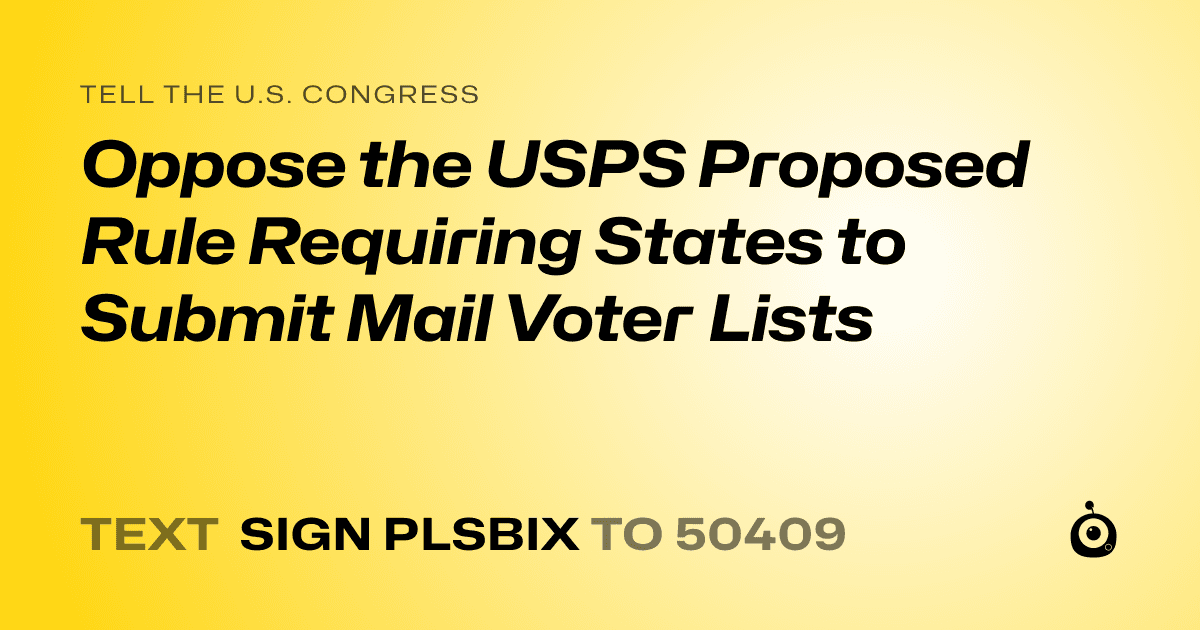 A shareable card that reads "tell the U.S. Congress: Oppose the USPS Proposed Rule Requiring States to Submit Mail Voter Lists" followed by "text sign PLSBIX to 50409"