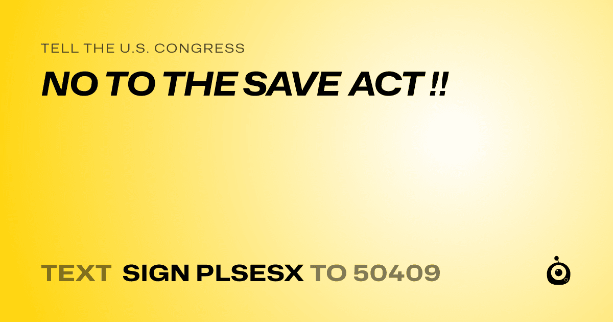 A shareable card that reads "tell the U.S. Congress: NO TO THE SAVE ACT !!" followed by "text sign PLSESX to 50409"
