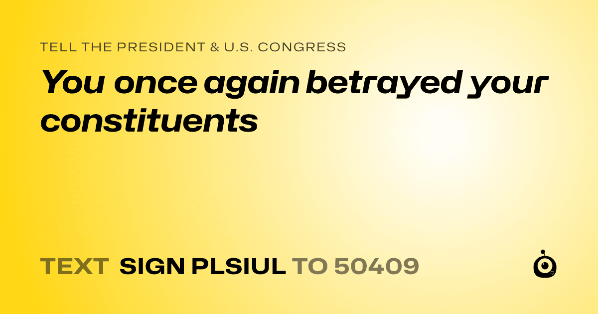 A shareable card that reads "tell the President & U.S. Congress: You once again betrayed your constituents" followed by "text sign PLSIUL to 50409"