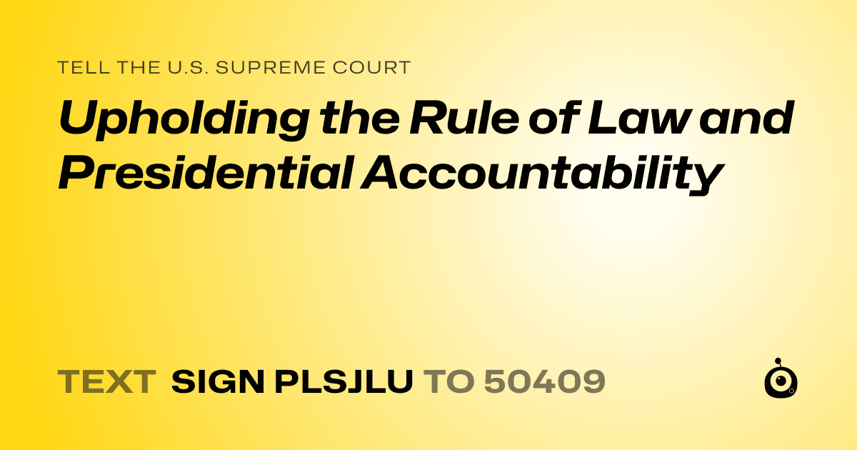 A shareable card that reads "tell the U.S. Supreme Court: Upholding the Rule of Law and Presidential Accountability" followed by "text sign PLSJLU to 50409"