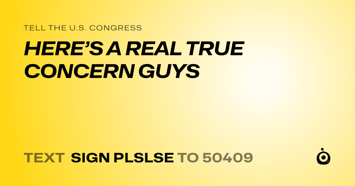 A shareable card that reads "tell the U.S. Congress: HERE’S A REAL TRUE CONCERN GUYS" followed by "text sign PLSLSE to 50409"