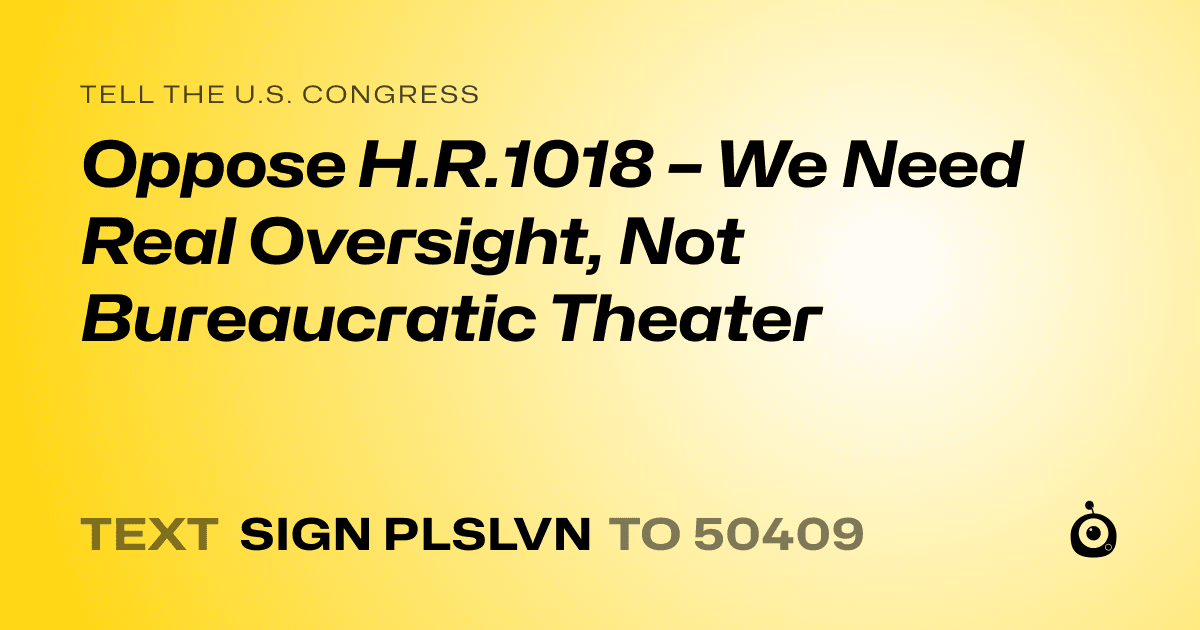 A shareable card that reads "tell the U.S. Congress: Oppose H.R.1018 – We Need Real Oversight, Not Bureaucratic Theater" followed by "text sign PLSLVN to 50409"