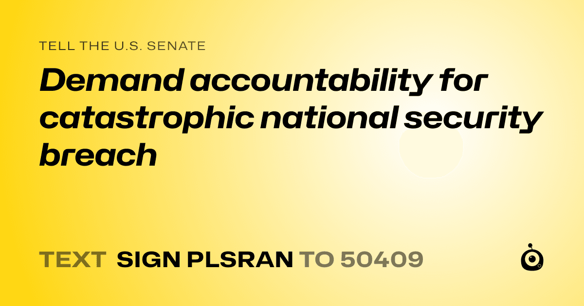 A shareable card that reads "tell the U.S. Senate: Demand accountability for catastrophic national security breach" followed by "text sign PLSRAN to 50409"
