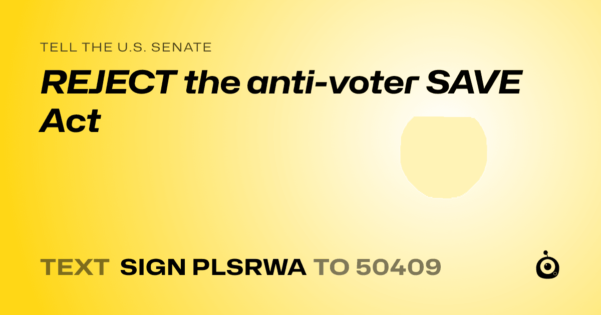 A shareable card that reads "tell the U.S. Senate: REJECT the anti-voter SAVE Act" followed by "text sign PLSRWA to 50409"