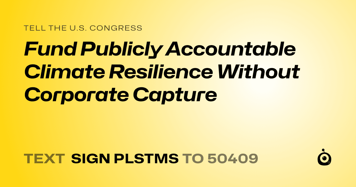 A shareable card that reads "tell the U.S. Congress: Fund Publicly Accountable Climate Resilience Without Corporate Capture" followed by "text sign PLSTMS to 50409"