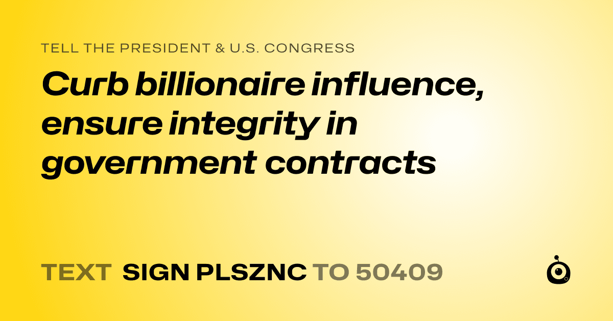 A shareable card that reads "tell the President & U.S. Congress: Curb billionaire influence, ensure integrity in government contracts" followed by "text sign PLSZNC to 50409"