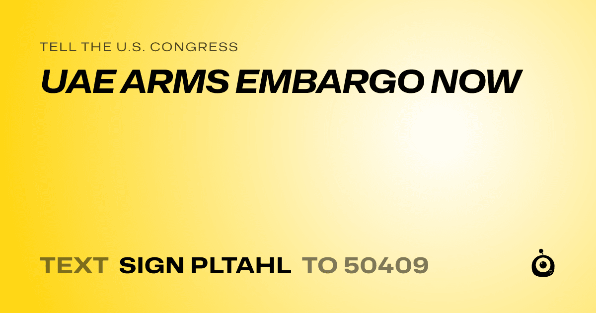 A shareable card that reads "tell the U.S. Congress: UAE ARMS EMBARGO NOW" followed by "text sign PLTAHL to 50409"