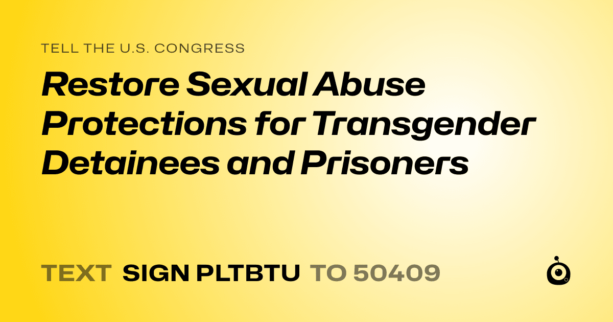 A shareable card that reads "tell the U.S. Congress: Restore Sexual Abuse Protections for Transgender Detainees and Prisoners" followed by "text sign PLTBTU to 50409"