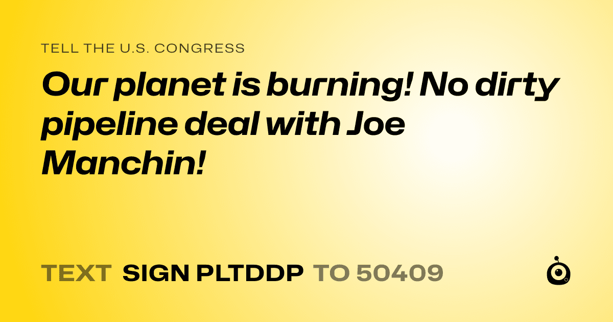 A shareable card that reads "tell the U.S. Congress: Our planet is burning! No dirty pipeline deal with Joe Manchin!" followed by "text sign PLTDDP to 50409"