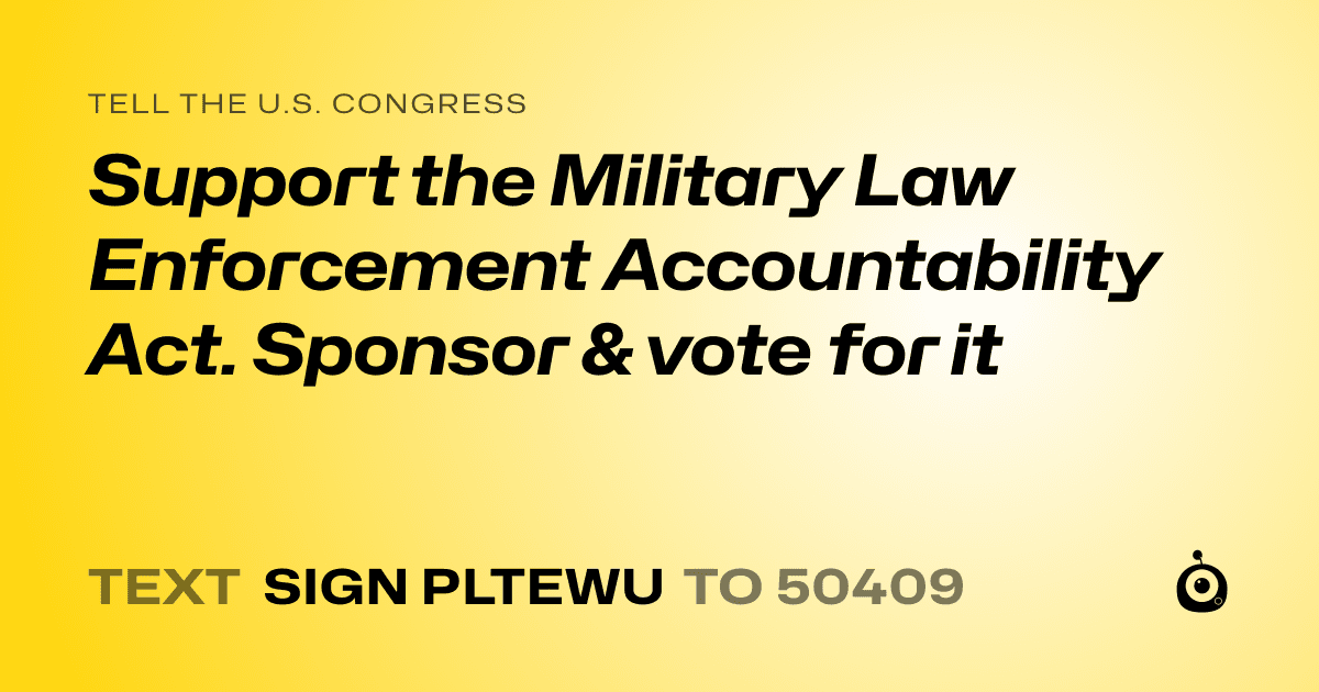 A shareable card that reads "tell the U.S. Congress: Support  the Military Law Enforcement Accountability Act. Sponsor & vote for it" followed by "text sign PLTEWU to 50409"