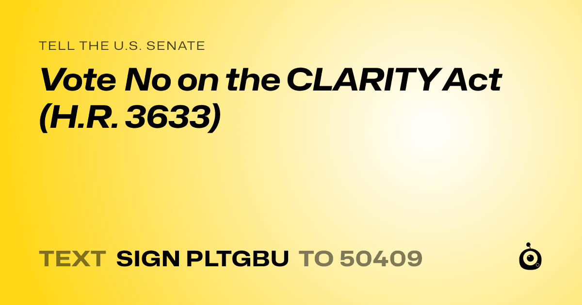 A shareable card that reads "tell the U.S. Senate: Vote No on the CLARITY Act (H.R. 3633)" followed by "text sign PLTGBU to 50409"