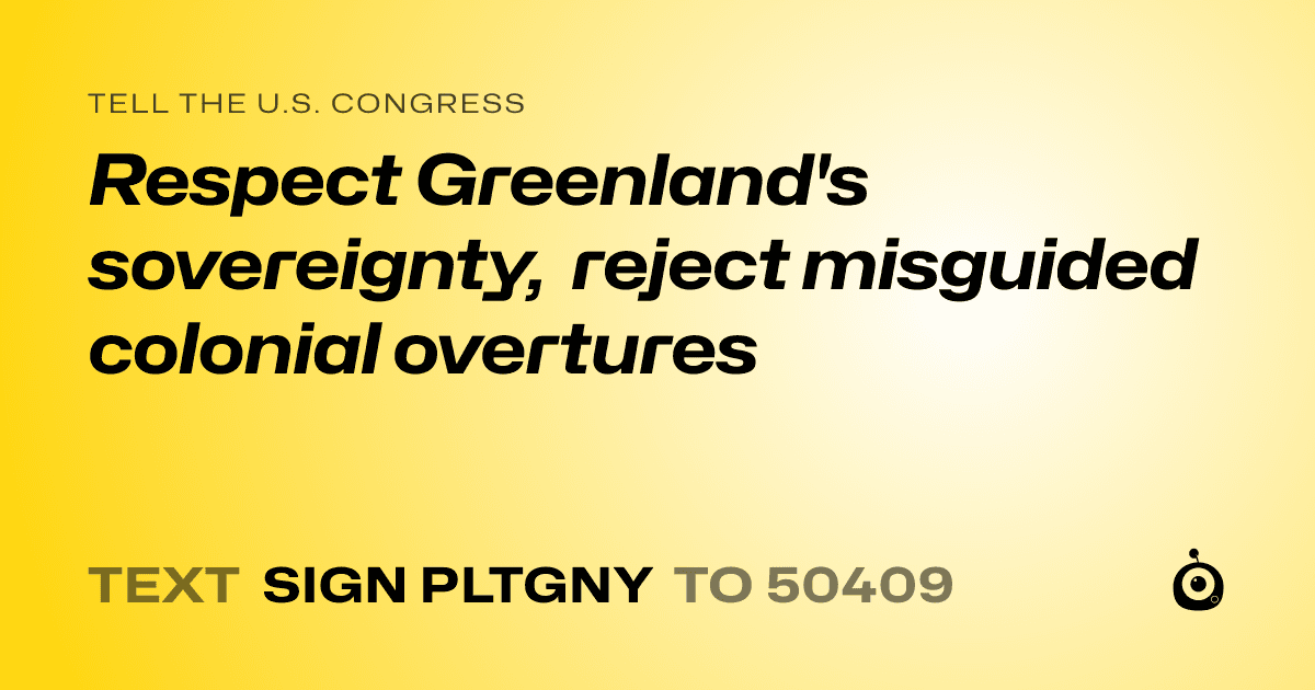 A shareable card that reads "tell the U.S. Congress: Respect Greenland's sovereignty, reject misguided colonial overtures" followed by "text sign PLTGNY to 50409"