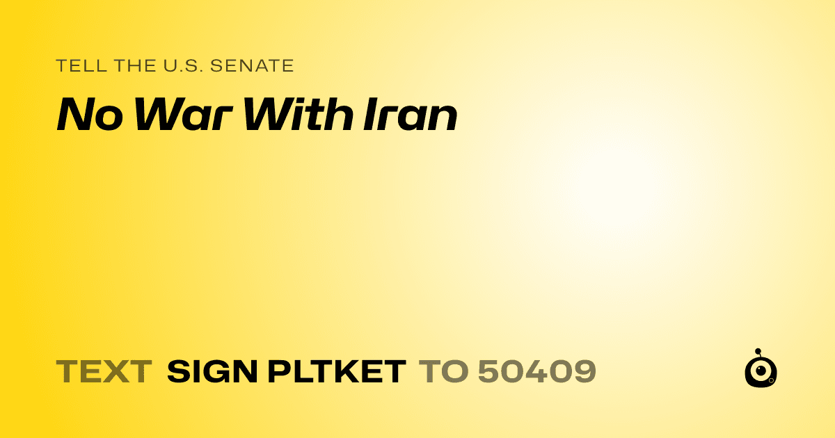 A shareable card that reads "tell the U.S. Senate: No War With Iran" followed by "text sign PLTKET to 50409"