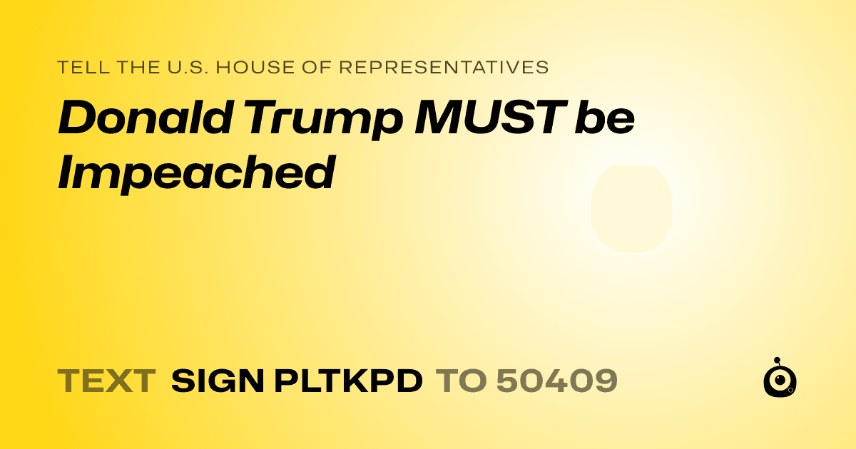 A shareable card that reads "tell the U.S. House of Representatives: Donald Trump MUST be Impeached" followed by "text sign PLTKPD to 50409"