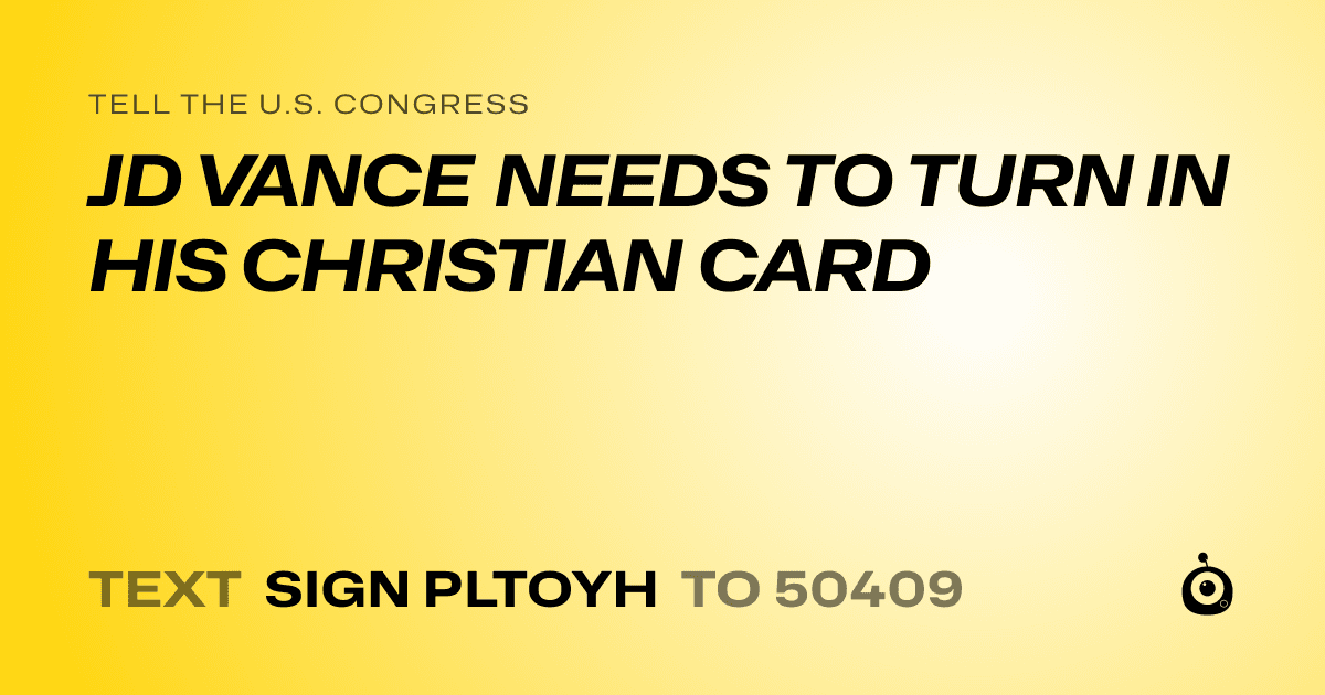 A shareable card that reads "tell the U.S. Congress: JD VANCE NEEDS TO TURN IN HIS CHRISTIAN CARD" followed by "text sign PLTOYH to 50409"