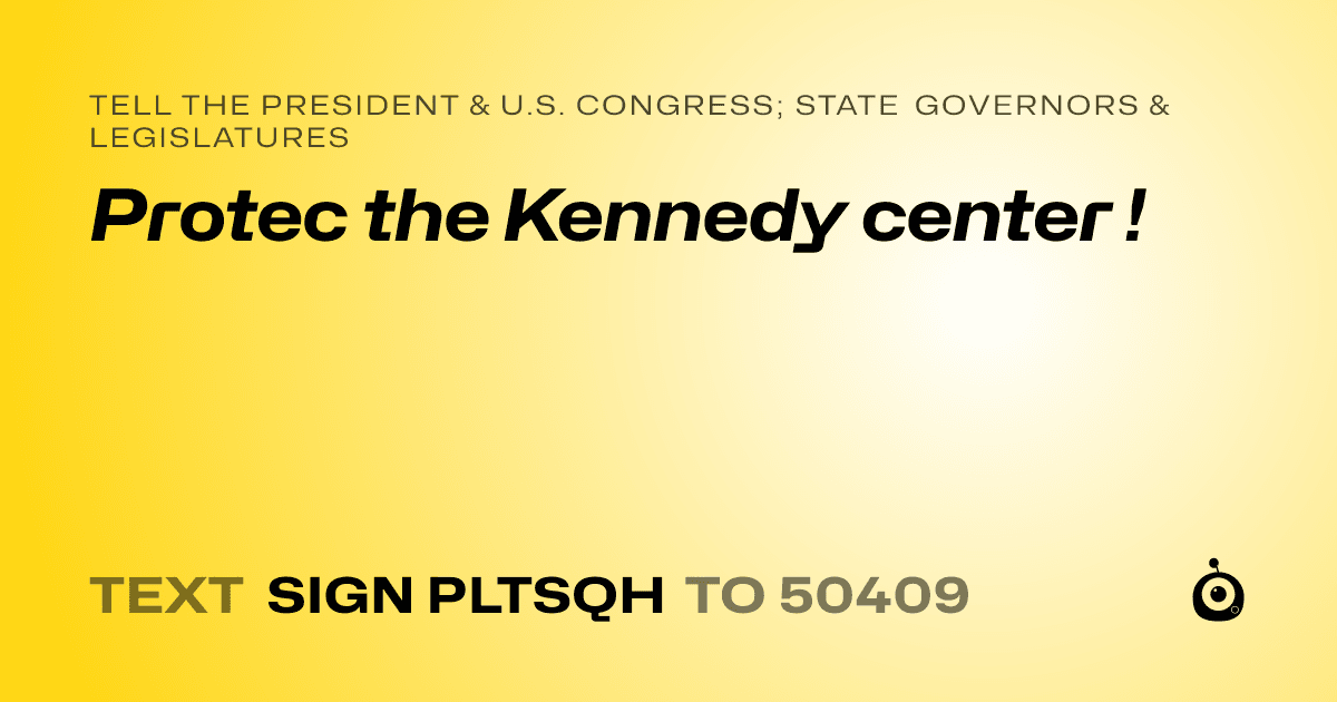 A shareable card that reads "tell the President & U.S. Congress; State Governors & Legislatures: Protec the Kennedy center !" followed by "text sign PLTSQH to 50409"