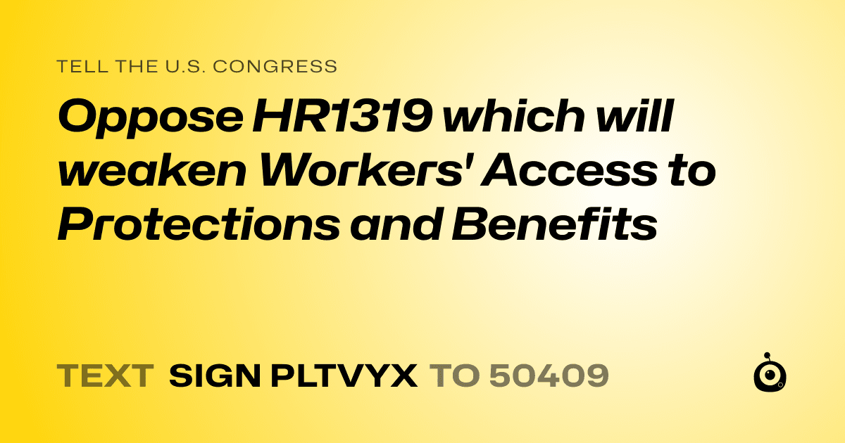 A shareable card that reads "tell the U.S. Congress: Oppose HR1319 which will weaken Workers' Access to Protections and Benefits" followed by "text sign PLTVYX to 50409"