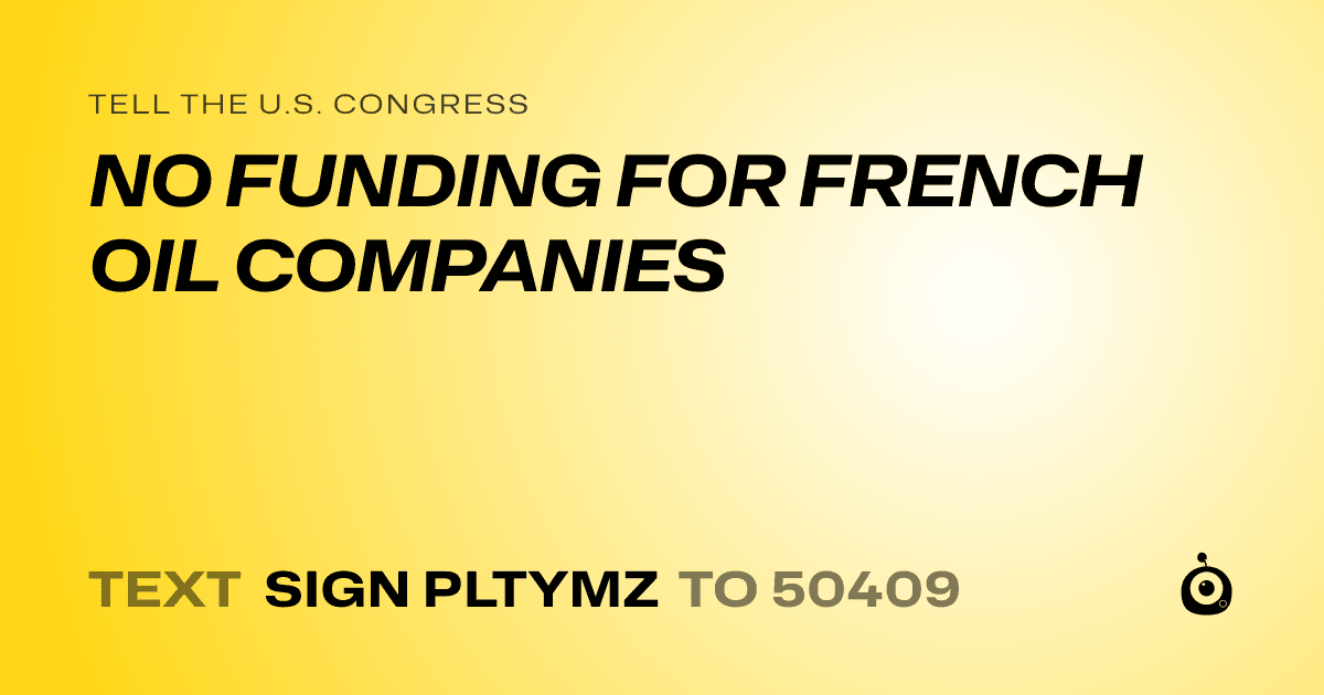 A shareable card that reads "tell the U.S. Congress: NO FUNDING FOR FRENCH OIL COMPANIES" followed by "text sign PLTYMZ to 50409"