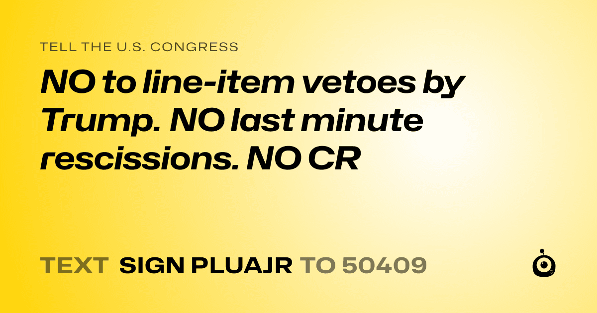 A shareable card that reads "tell the U.S. Congress: NO to line-item vetoes by Trump. NO last minute rescissions. NO CR" followed by "text sign PLUAJR to 50409"