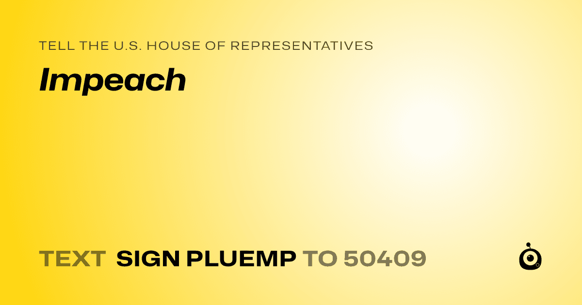A shareable card that reads "tell the U.S. House of Representatives: Impeach" followed by "text sign PLUEMP to 50409"
