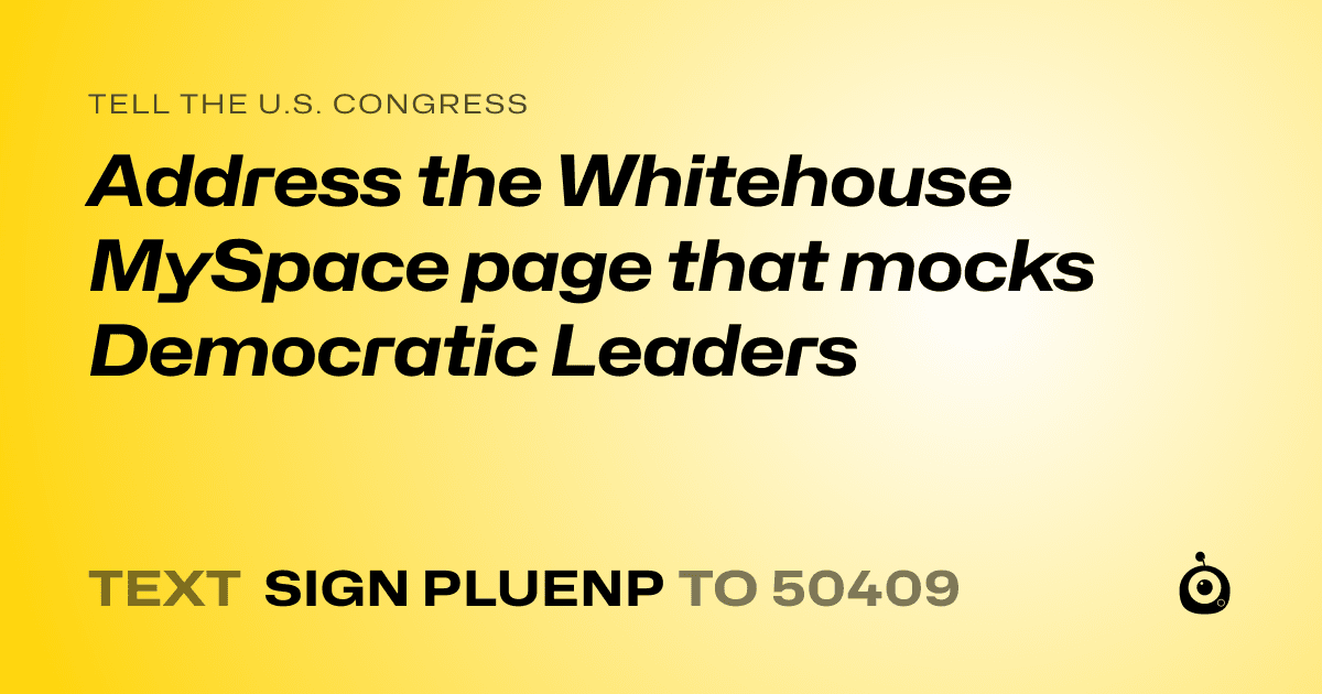 A shareable card that reads "tell the U.S. Congress: Address the Whitehouse MySpace page that mocks Democratic Leaders" followed by "text sign PLUENP to 50409"