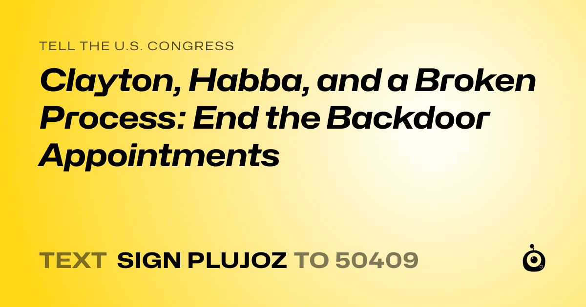 A shareable card that reads "tell the U.S. Congress: Clayton, Habba, and a Broken Process: End the Backdoor Appointments" followed by "text sign PLUJOZ to 50409"