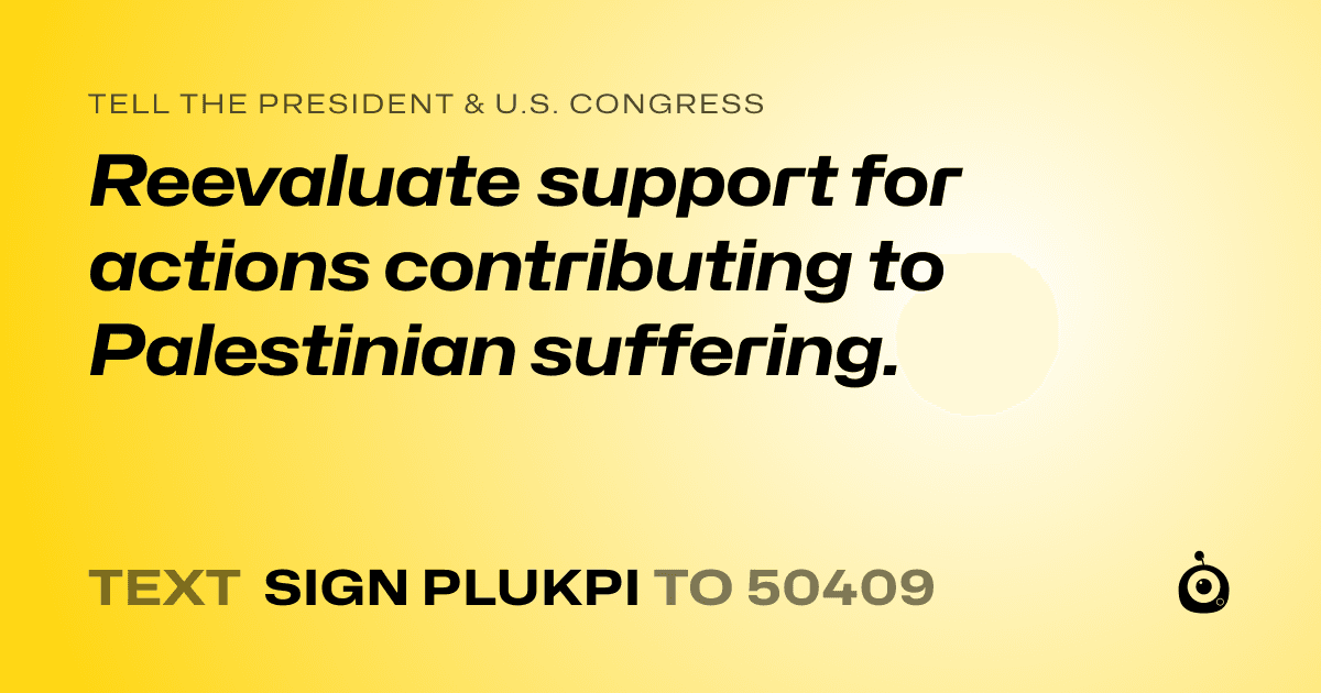 A shareable card that reads "tell the President & U.S. Congress: Reevaluate support for actions contributing to Palestinian suffering." followed by "text sign PLUKPI to 50409"