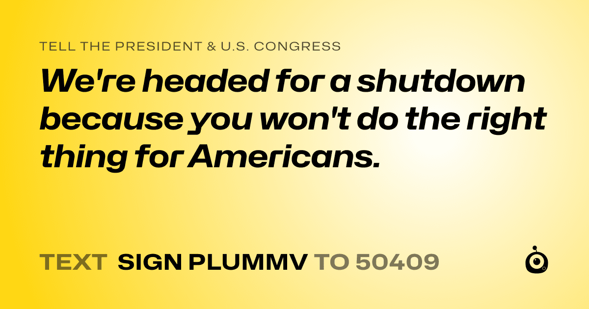 A shareable card that reads "tell the President & U.S. Congress: We're headed for a shutdown because you won't do the right thing  for Americans." followed by "text sign PLUMMV to 50409"