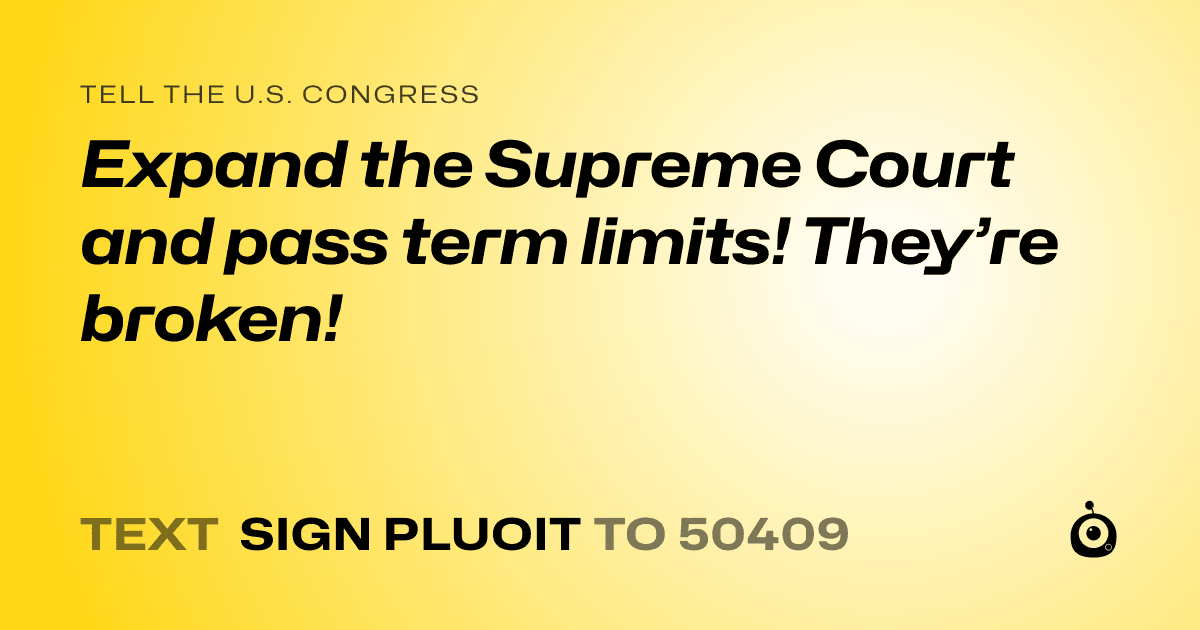 A shareable card that reads "tell the U.S. Congress: Expand the Supreme Court and pass term limits! They’re broken!" followed by "text sign PLUOIT to 50409"