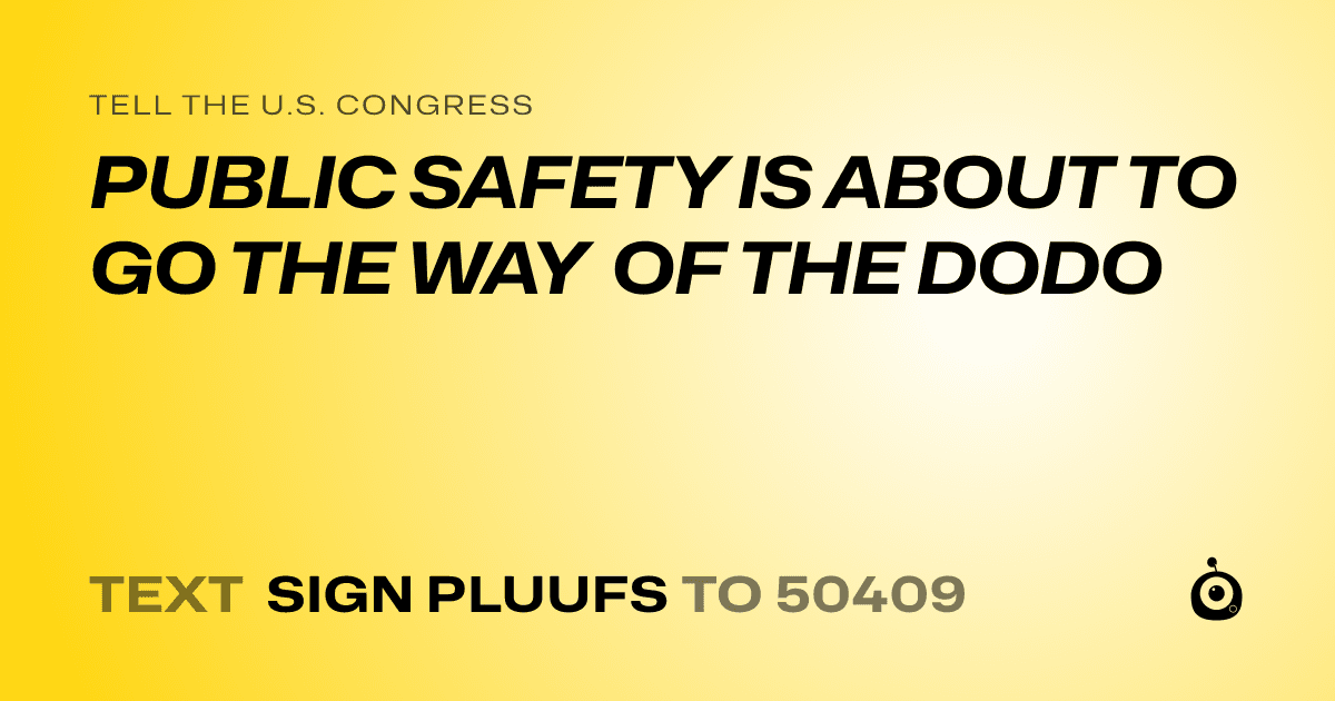 A shareable card that reads "tell the U.S. Congress: PUBLIC SAFETY IS ABOUT TO GO THE WAY OF THE DODO" followed by "text sign PLUUFS to 50409"