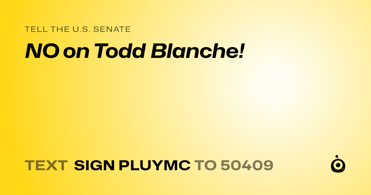 A shareable card that reads "tell the U.S. Senate: NO on Todd Blanche!" followed by "text sign PLUYMC to 50409"