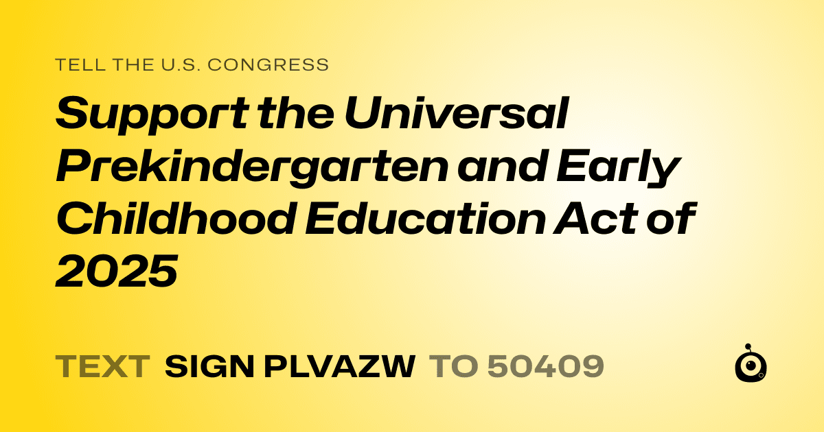 A shareable card that reads "tell the U.S. Congress: Support the Universal Prekindergarten and Early Childhood Education Act of 2025" followed by "text sign PLVAZW to 50409"