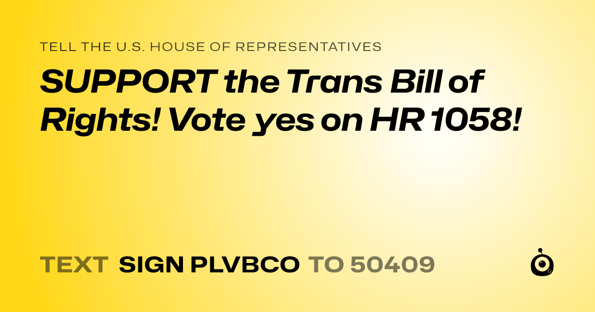 A shareable card that reads "tell the U.S. House of Representatives: SUPPORT the Trans Bill of Rights! Vote yes on HR 1058!" followed by "text sign PLVBCO to 50409"