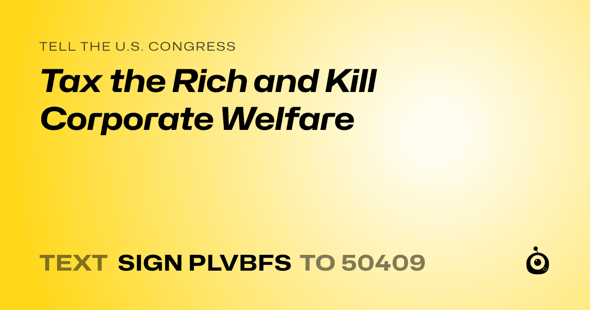 A shareable card that reads "tell the U.S. Congress: Tax the Rich and Kill Corporate Welfare" followed by "text sign PLVBFS to 50409"