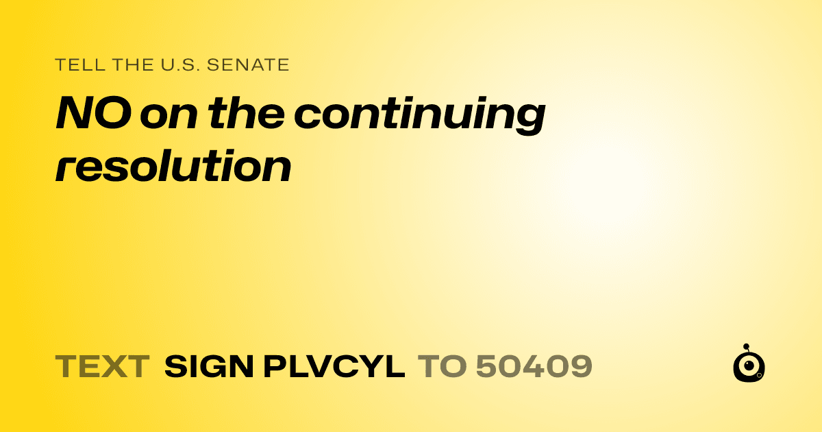 A shareable card that reads "tell the U.S. Senate: NO on the continuing resolution" followed by "text sign PLVCYL to 50409"