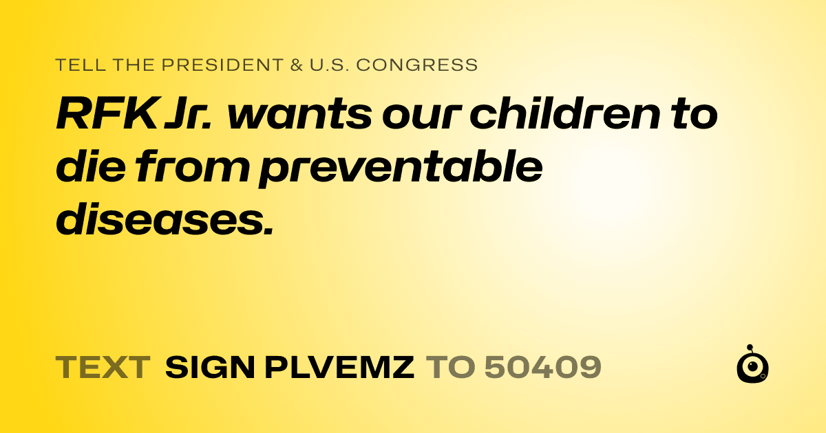 A shareable card that reads "tell the President & U.S. Congress: RFK Jr. wants our children to die from preventable diseases." followed by "text sign PLVEMZ to 50409"