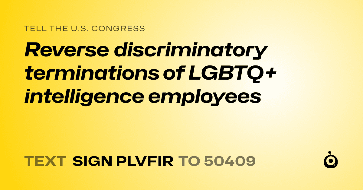A shareable card that reads "tell the U.S. Congress: Reverse discriminatory terminations of LGBTQ+ intelligence employees" followed by "text sign PLVFIR to 50409"