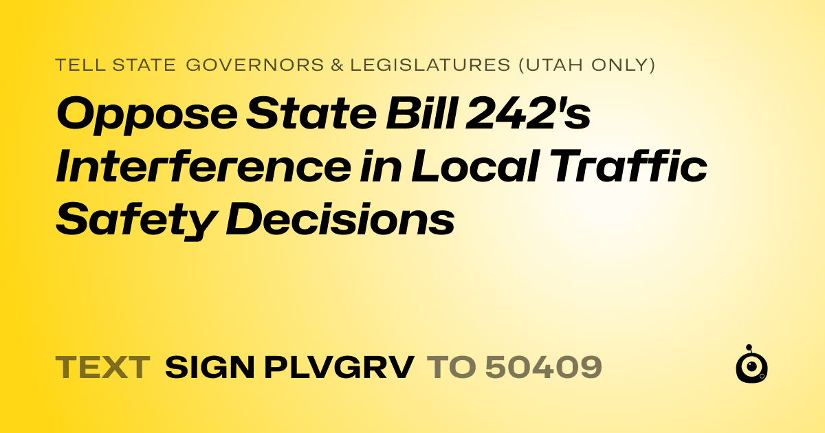 A shareable card that reads "tell State Governors & Legislatures (Utah only): Oppose State Bill 242's Interference in Local Traffic Safety Decisions" followed by "text sign PLVGRV to 50409"