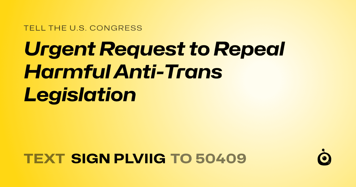 A shareable card that reads "tell the U.S. Congress: Urgent Request to Repeal Harmful Anti-Trans Legislation" followed by "text sign PLVIIG to 50409"